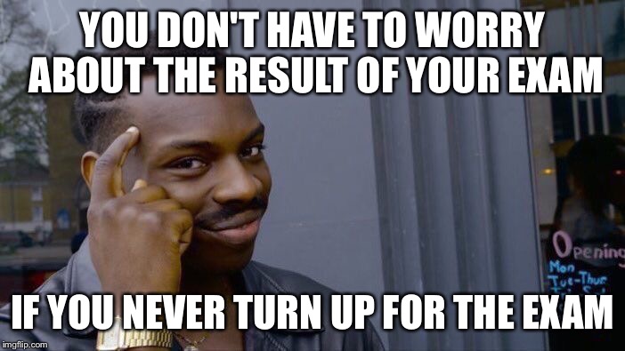 Roll Safe Think About It Meme | YOU DON'T HAVE TO WORRY ABOUT THE RESULT OF YOUR EXAM; IF YOU NEVER TURN UP FOR THE EXAM | image tagged in memes,roll safe think about it | made w/ Imgflip meme maker