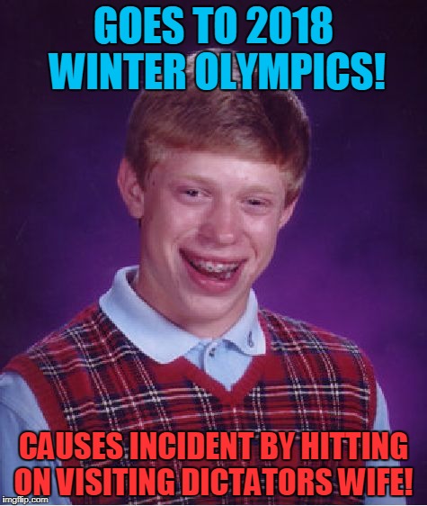Bad Luck Brian Meme | GOES TO 2018 WINTER OLYMPICS! CAUSES INCIDENT BY HITTING ON VISITING DICTATORS WIFE! | image tagged in memes,bad luck brian,olympics | made w/ Imgflip meme maker
