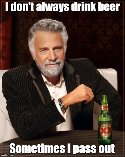 The Most Interesting Man In The World Meme | I don't always drink beer; Sometimes I pass out | image tagged in memes,the most interesting man in the world | made w/ Imgflip meme maker