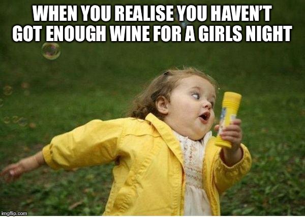 Chubby Bubbles Girl Meme | WHEN YOU REALISE YOU HAVEN’T GOT ENOUGH WINE FOR A GIRLS NIGHT | image tagged in memes,chubby bubbles girl | made w/ Imgflip meme maker