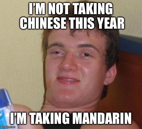 10 Guy Meme | I’M NOT TAKING CHINESE THIS YEAR; I’M TAKING MANDARIN | image tagged in memes,10 guy | made w/ Imgflip meme maker