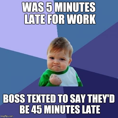 Success Kid Meme | WAS 5 MINUTES LATE FOR WORK; BOSS TEXTED TO SAY THEY'D BE 45 MINUTES LATE | image tagged in memes,success kid | made w/ Imgflip meme maker