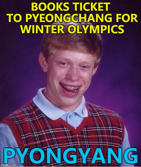Pyongyang - capital of North Korea... :) | BOOKS TICKET TO PYEONGCHANG FOR WINTER OLYMPICS; PYONGYANG | image tagged in memes,bad luck brian,winter olympics,north korea,sport | made w/ Imgflip meme maker