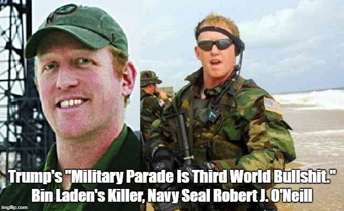 Bin Laden's Killer, Navy Seal Robert J. O'Neill, Says Trump's "Military Parade Is Third World Bullshit" | Trump's "Military Parade Is Third World Bullshit."; Bin Laden's Killer, Navy Seal Robert J. O'Neill | image tagged in devious donald,deplorable donald,dimwitted donald,despicable donald,detestable donald,bin laden | made w/ Imgflip meme maker