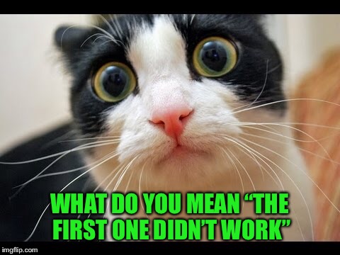 WHAT DO YOU MEAN “THE FIRST ONE DIDN’T WORK” | made w/ Imgflip meme maker