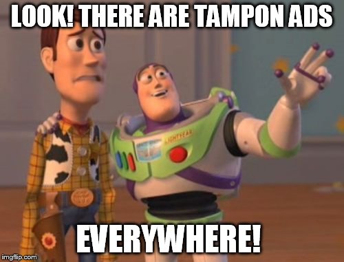 X, X Everywhere Meme | LOOK! THERE ARE TAMPON ADS EVERYWHERE! | image tagged in memes,x x everywhere | made w/ Imgflip meme maker