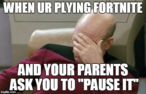 Captain Picard Facepalm | WHEN UR PLYING FORTNITE; AND YOUR PARENTS ASK YOU TO "PAUSE IT" | image tagged in memes,captain picard facepalm | made w/ Imgflip meme maker