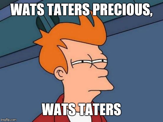 Futurama Fry Meme | WATS TATERS PRECIOUS, WATS TATERS | image tagged in memes,futurama fry | made w/ Imgflip meme maker