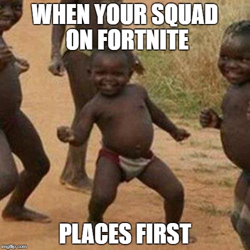 Third World Success Kid Meme | WHEN YOUR SQUAD ON FORTNITE; PLACES FIRST | image tagged in memes,third world success kid | made w/ Imgflip meme maker