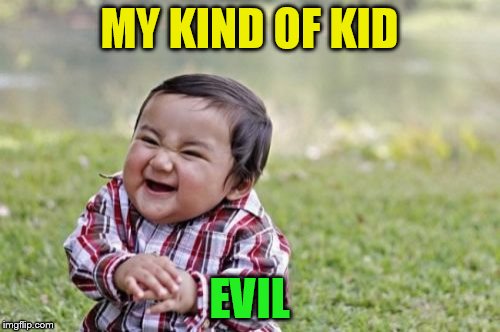 Evil Toddler Meme | MY KIND OF KID EVIL | image tagged in memes,evil toddler | made w/ Imgflip meme maker