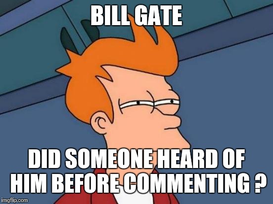 Futurama Fry | BILL GATE; DID SOMEONE HEARD OF HIM BEFORE COMMENTING ? | image tagged in memes,futurama fry | made w/ Imgflip meme maker