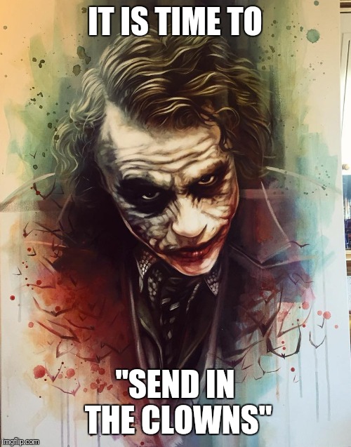 Send in The Clowns | IT IS TIME TO; "SEND IN THE CLOWNS" | image tagged in joker | made w/ Imgflip meme maker