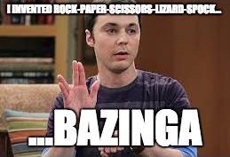 Rock-Paper-Scissors-Lizard-Spock | I INVENTED ROCK-PAPER-SCISSORS-LIZARD-SPOCK... ...BAZINGA | image tagged in sheldon cooper,the big bang theory,sheldon big bang theory,sheldon logic | made w/ Imgflip meme maker