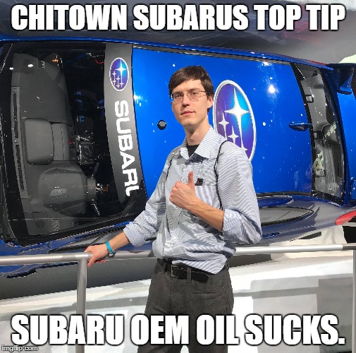 Chitown Subarus Top Tip | CHITOWN SUBARUS TOP TIP; SUBARU OEM OIL SUCKS. | image tagged in subaru | made w/ Imgflip meme maker