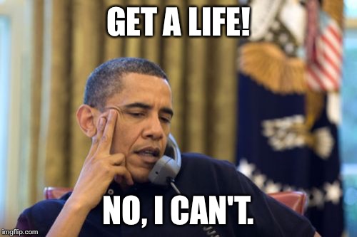 No I Can't Obama Meme | GET A LIFE! NO, I CAN'T. | image tagged in memes,no i cant obama | made w/ Imgflip meme maker