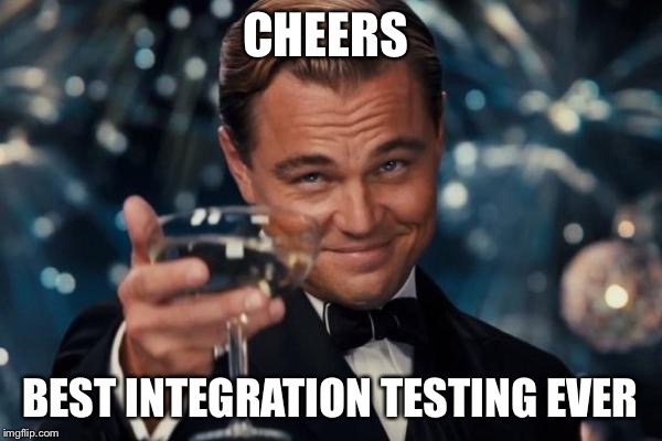 Leonardo Dicaprio Cheers Meme | CHEERS; BEST INTEGRATION TESTING EVER | image tagged in memes,leonardo dicaprio cheers | made w/ Imgflip meme maker