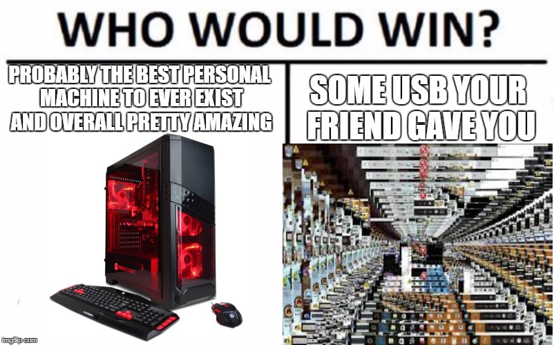 Who Would Win? Meme | PROBABLY THE BEST PERSONAL MACHINE TO EVER EXIST AND OVERALL PRETTY AMAZING; SOME USB YOUR FRIEND GAVE YOU | image tagged in memes,who would win | made w/ Imgflip meme maker