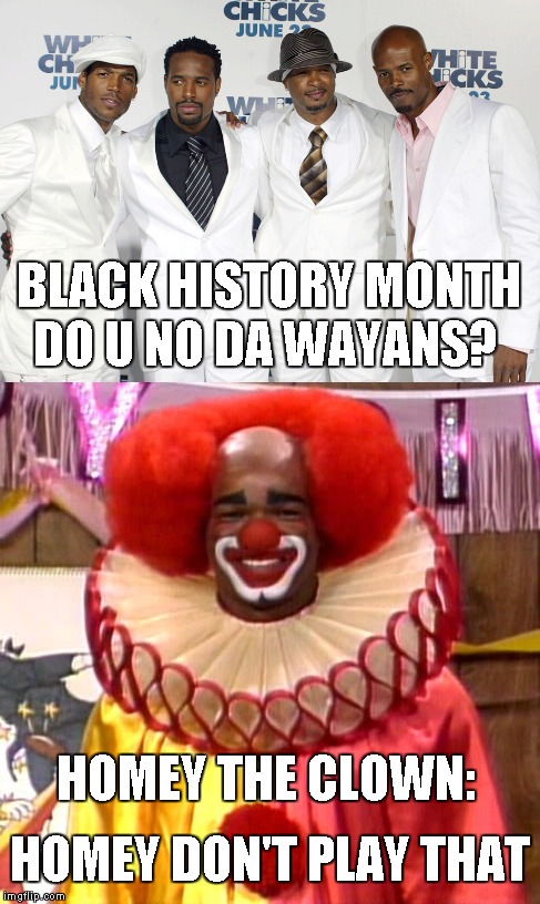 The Wayans Brothers:  Keenan; Damon; Shawn; Marlon; | BLACK HISTORY MONTH; DO U NO DA WAYANS? HOMEY THE CLOWN:; HOMEY DON'T PLAY THAT | image tagged in memes,wayans brothers,homie the clown,homie don't play that,do u no da wayans | made w/ Imgflip meme maker