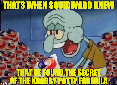Who Knew... | THATS WHEN SQUIDWARD KNEW; THAT HE FOUND THE SECRET OF THE KRABBY PATTY FORMULA | image tagged in memes,tide pods,tide pod challenge,spongebob,dont eat tide pods | made w/ Imgflip meme maker