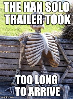 Waiting Skeleton | THE HAN SOLO TRAILER TOOK; TOO LONG TO ARRIVE | image tagged in memes,waiting skeleton | made w/ Imgflip meme maker