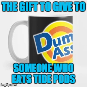 Dumbass Tide Pod Mug | THE GIFT TO GIVE TO; SOMEONE WHO EATS TIDE PODS | image tagged in memes,dumbass,tide pods,tide pod challenge,mug,dont eat tide pods | made w/ Imgflip meme maker