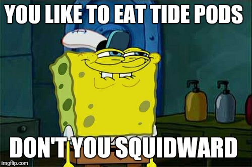 Don't You Squidward | YOU LIKE TO EAT TIDE PODS; DON'T YOU SQUIDWARD | image tagged in memes,dont you squidward | made w/ Imgflip meme maker