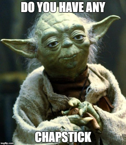 Star Wars Yoda | DO YOU HAVE ANY; CHAPSTICK | image tagged in memes,star wars yoda | made w/ Imgflip meme maker