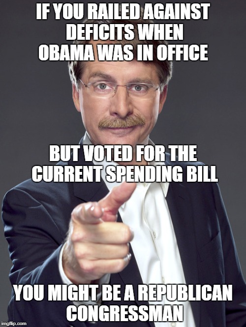 you might be a republican congressman | IF YOU RAILED AGAINST DEFICITS WHEN OBAMA WAS IN OFFICE; BUT VOTED FOR THE CURRENT SPENDING BILL; YOU MIGHT BE A REPUBLICAN CONGRESSMAN | image tagged in jeff foxworthy,republicans | made w/ Imgflip meme maker