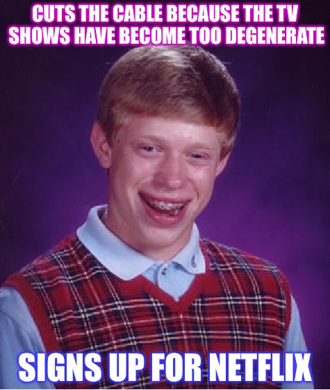 Bad Luck Brian | CUTS THE CABLE BECAUSE THE TV SHOWS HAVE BECOME TOO DEGENERATE; SIGNS UP FOR NETFLIX | image tagged in bad luck brian,tv,scumbag hollywood,netflix,network | made w/ Imgflip meme maker