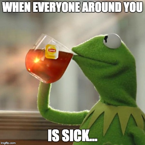 But That's None Of My Business | WHEN EVERYONE AROUND YOU; IS SICK... | image tagged in memes,but thats none of my business,kermit the frog | made w/ Imgflip meme maker