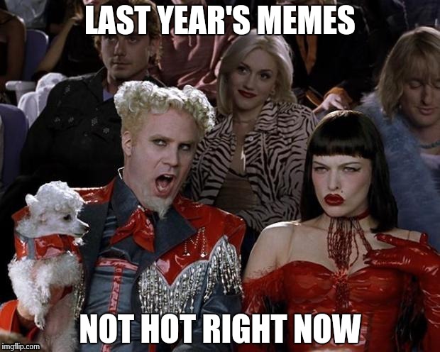LAST YEAR'S MEMES NOT HOT RIGHT NOW | image tagged in so hot right now | made w/ Imgflip meme maker