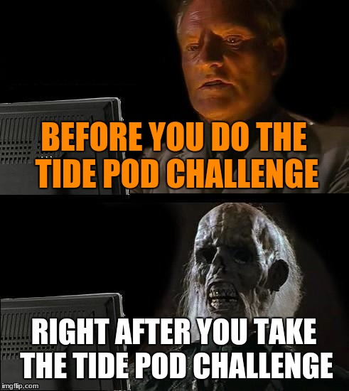 I'll Just Wait Here Meme | BEFORE YOU DO THE TIDE POD CHALLENGE; RIGHT AFTER YOU TAKE THE TIDE POD CHALLENGE | image tagged in memes,ill just wait here | made w/ Imgflip meme maker