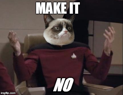 Star Trek: The Grumpy Generation (I haven't seen this done before) | MAKE IT; NO | image tagged in memes,star trek,grumpy cat,captain picard,star trek the next generation,make it so picard | made w/ Imgflip meme maker