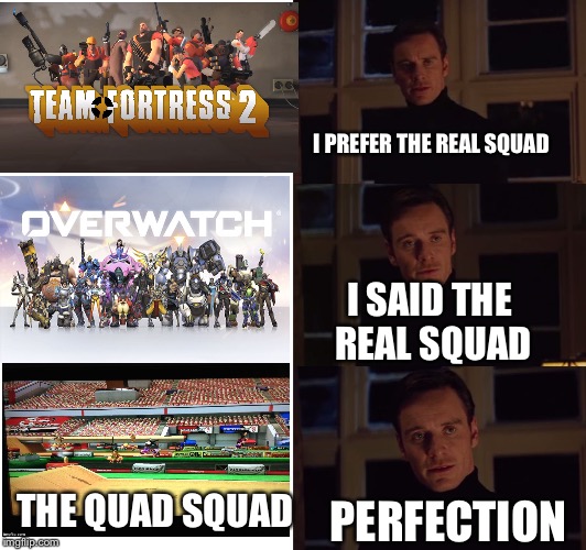 Perfection | I PREFER THE REAL SQUAD; I SAID THE REAL SQUAD; THE QUAD SQUAD; PERFECTION | image tagged in perfection,mario kart 8,team fortress 2,overwatch,x men,the quad squad | made w/ Imgflip meme maker