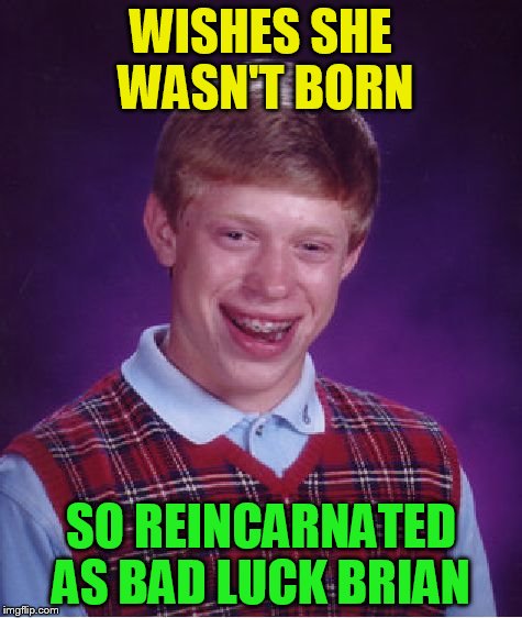 Bad Luck Brian Meme | WISHES SHE WASN'T BORN SO REINCARNATED AS BAD LUCK BRIAN | image tagged in memes,bad luck brian | made w/ Imgflip meme maker