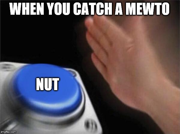 Blank Nut Button Meme | WHEN YOU CATCH A MEWTO; NUT | image tagged in memes,blank nut button,nut,pokemon,mewto | made w/ Imgflip meme maker
