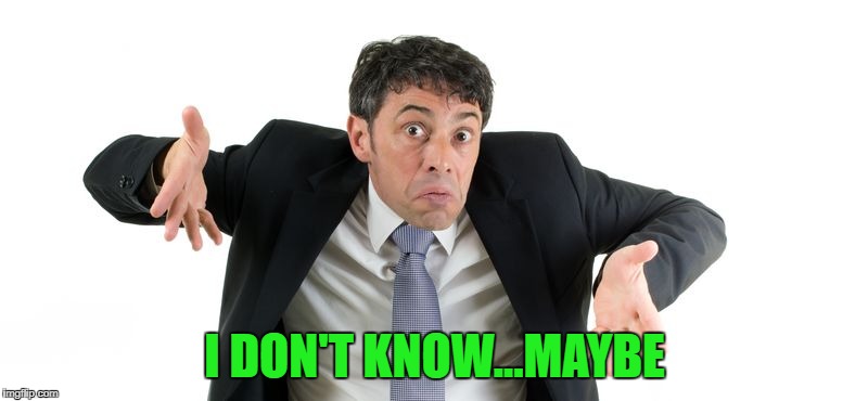 I DON'T KNOW...MAYBE | made w/ Imgflip meme maker
