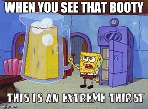 Sponge bob | WHEN YOU SEE THAT BOOTY | image tagged in sponge bob | made w/ Imgflip meme maker
