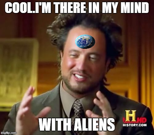 Ancient Aliens Meme | COOL.I'M THERE IN MY MIND WITH ALIENS | image tagged in memes,ancient aliens | made w/ Imgflip meme maker