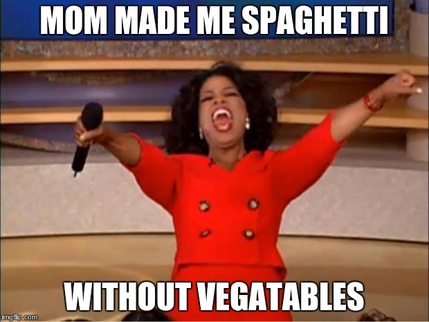 Oprah You Get A Meme | MOM MADE ME SPAGHETTI; WITHOUT VEGATABLES | image tagged in memes,oprah you get a | made w/ Imgflip meme maker