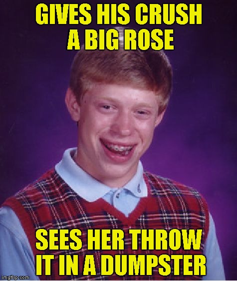 An event from my mid-childhood! I'd usually be sad,but I expected that to happen,so I LMAO instead | GIVES HIS CRUSH A BIG ROSE; SEES HER THROW IT IN A DUMPSTER | image tagged in memes,bad luck brian,crush,rose,powermetalhead,lmao | made w/ Imgflip meme maker