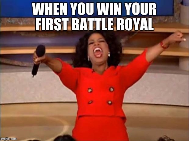 Oprah You Get A | WHEN YOU WIN YOUR FIRST BATTLE ROYAL | image tagged in memes,oprah you get a | made w/ Imgflip meme maker