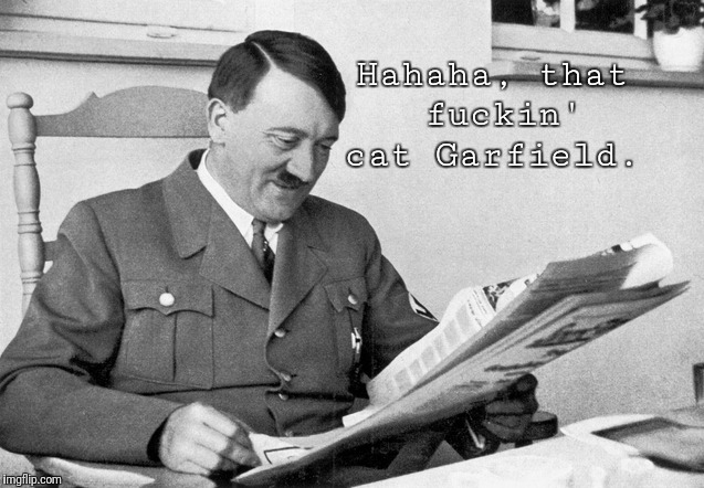 Everybody loves Garfield | Hahaha, that fuckin' cat Garfield. | image tagged in cat,cartoon,comics/cartoons,adolf hitler,hitler,newspaper | made w/ Imgflip meme maker