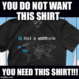 Shirthole | YOU DO NOT WANT THIS SHIRT; YOU NEED THIS SHIRT!!! | image tagged in shithole | made w/ Imgflip meme maker