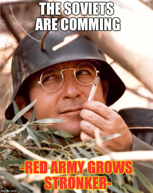 Wolfgang the German soldier | THE SOVIETS ARE COMMING; -RED ARMY GROWS STRONKER- | image tagged in wolfgang the german soldier | made w/ Imgflip meme maker