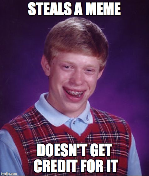 Bad Luck Brian Meme | STEALS A MEME; DOESN'T GET CREDIT FOR IT | image tagged in memes,bad luck brian,stealing | made w/ Imgflip meme maker