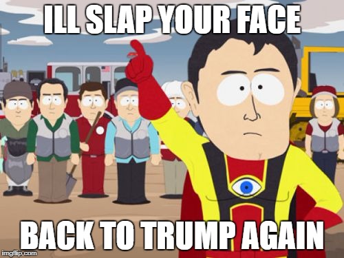 Captain Hindsight |  ILL SLAP YOUR FACE; BACK TO TRUMP AGAIN | image tagged in memes,captain hindsight | made w/ Imgflip meme maker
