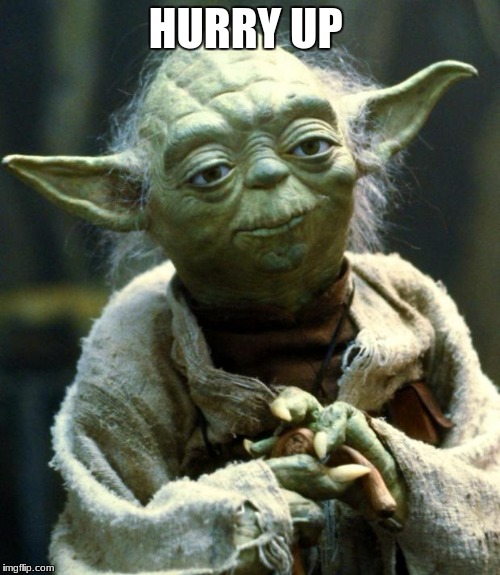 Star Wars Yoda Meme | HURRY UP | image tagged in memes,star wars yoda | made w/ Imgflip meme maker