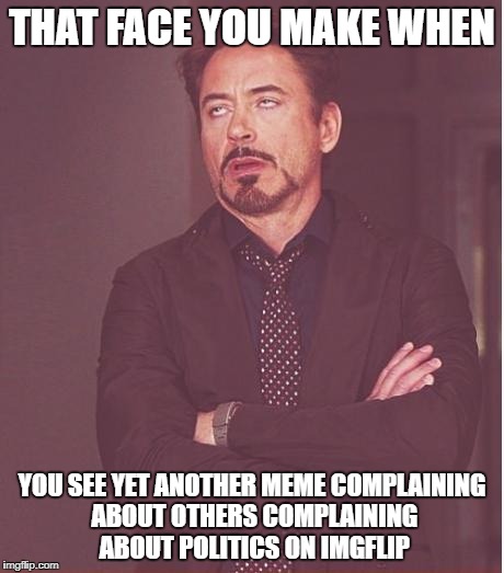 I see more of these than ones actually complaining about politics, which I've only come across 2 of since I've been back. | THAT FACE YOU MAKE WHEN; YOU SEE YET ANOTHER MEME COMPLAINING ABOUT OTHERS COMPLAINING ABOUT POLITICS ON IMGFLIP | image tagged in memes,face you make robert downey jr | made w/ Imgflip meme maker
