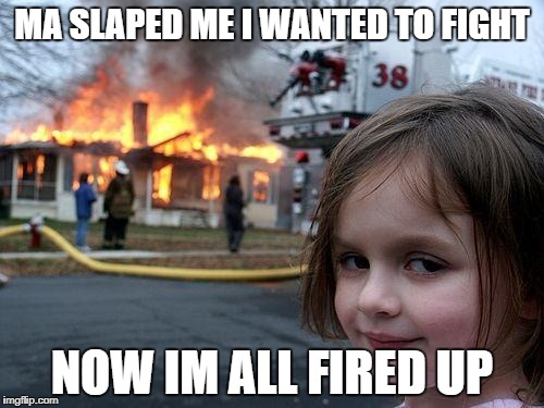 Disaster Girl Meme | MA SLAPED ME I WANTED TO FIGHT; NOW IM ALL FIRED UP | image tagged in memes,disaster girl | made w/ Imgflip meme maker